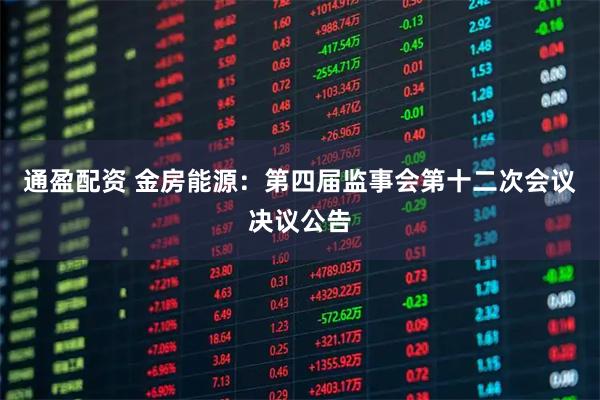 通盈配资 金房能源：第四届监事会第十二次会议决议公告
