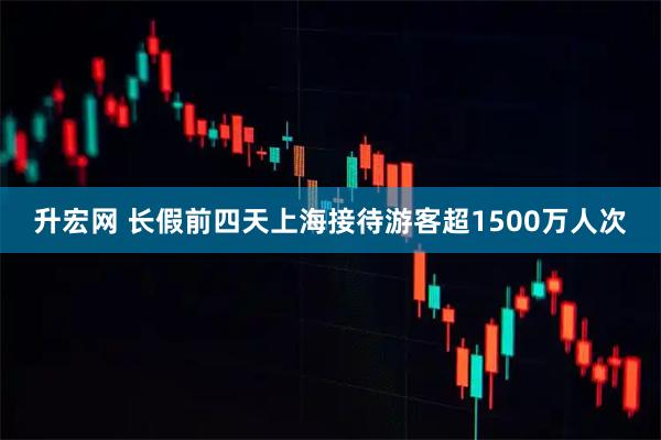 升宏网 长假前四天上海接待游客超1500万人次