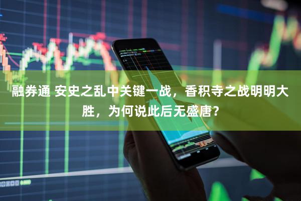 融券通 安史之乱中关键一战，香积寺之战明明大胜，为何说此后无盛唐？