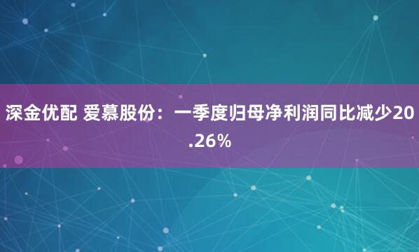 深金优配 爱慕股份：一季度归母净利润同比减少20.26%