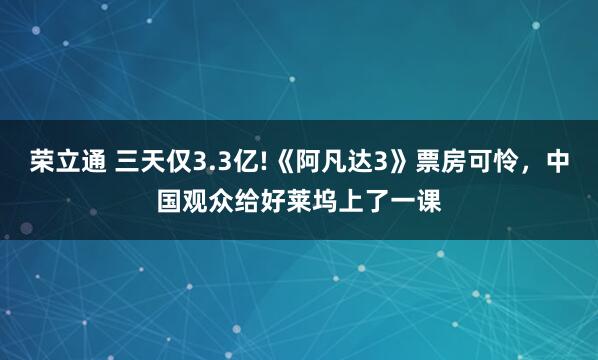 荣立通 三天仅3.3亿!《阿凡达3》票房可怜，中国观众给好莱坞上了一课