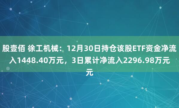 股壹佰 徐工机械：12月30日持仓该股ETF资金净流入1448.40万元，3日累计净流入2296.98万元