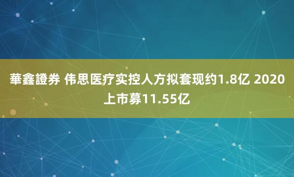 華鑫證券 伟思医疗实控人方拟套现约1.8亿 2020上市募11.55亿